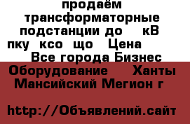 продаём трансформаторные подстанции до 20 кВ, пку, ксо, що › Цена ­ 70 000 - Все города Бизнес » Оборудование   . Ханты-Мансийский,Мегион г.